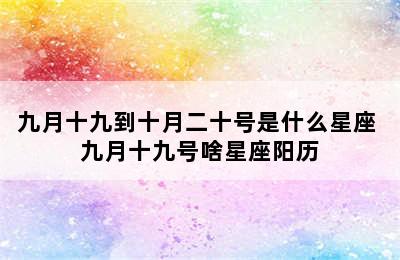 九月十九到十月二十号是什么星座 九月十九号啥星座阳历